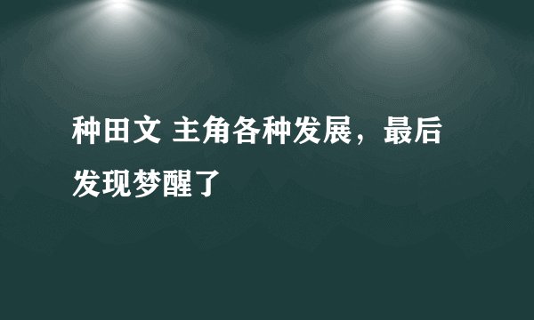 种田文 主角各种发展，最后发现梦醒了