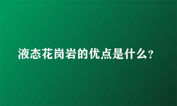 液态花岗岩的优点是什么?