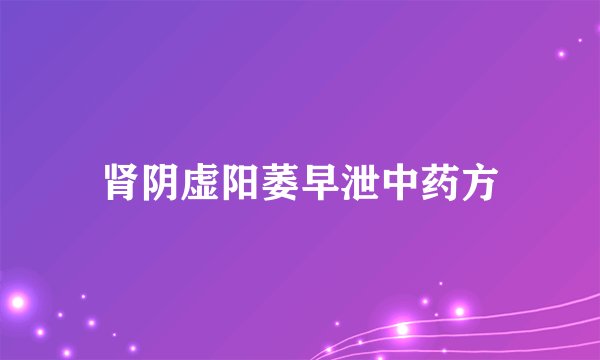 肾阴虚阳萎早泄中药方