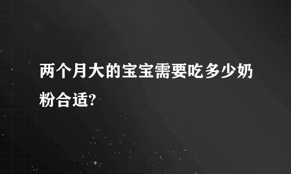 两个月大的宝宝需要吃多少奶粉合适?