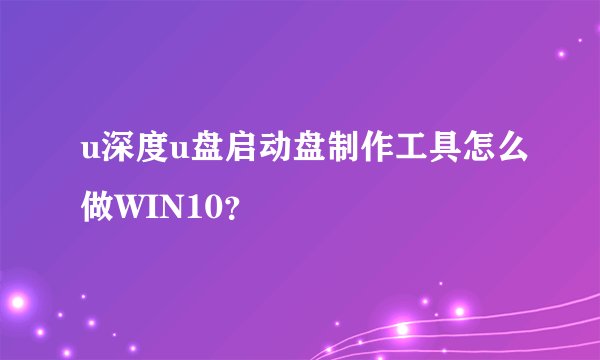 u深度u盘启动盘制作工具怎么做WIN10?