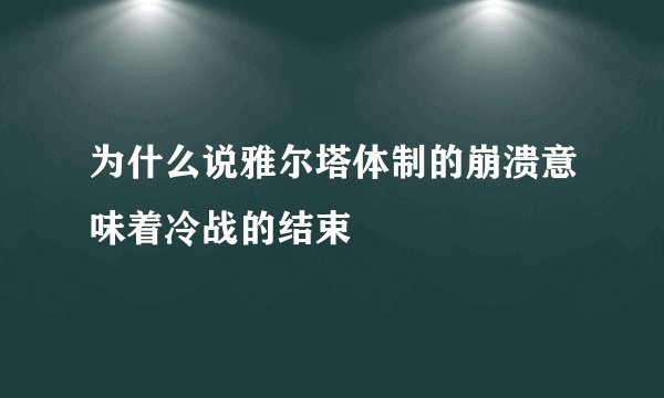 为什么说雅尔塔体制的崩溃意味着冷战的结束