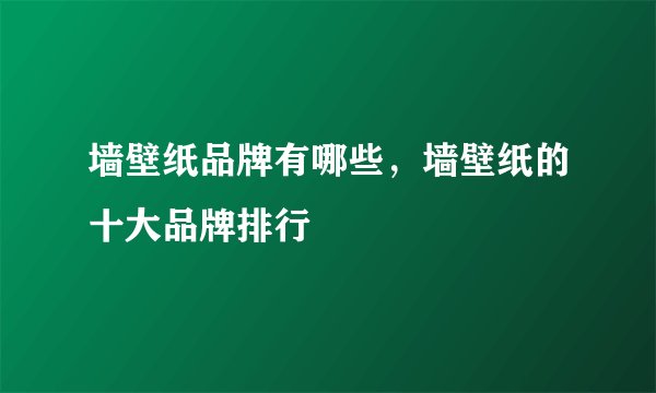 墙壁纸品牌有哪些，墙壁纸的十大品牌排行