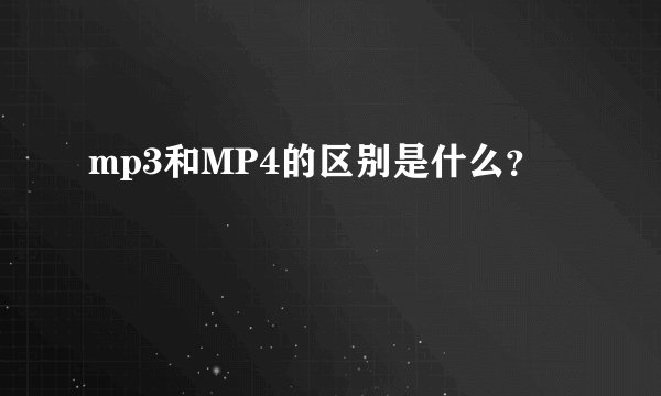 mp3和MP4的区别是什么？