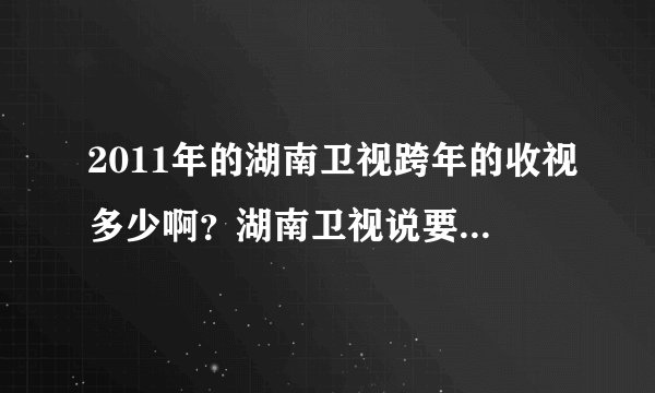 2011年的湖南卫视跨年的收视多少啊？湖南卫视说要居全部第一喔，包括央视之内