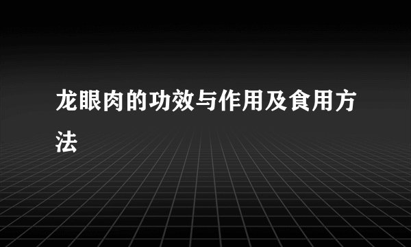 龙眼肉的功效与作用及食用方法