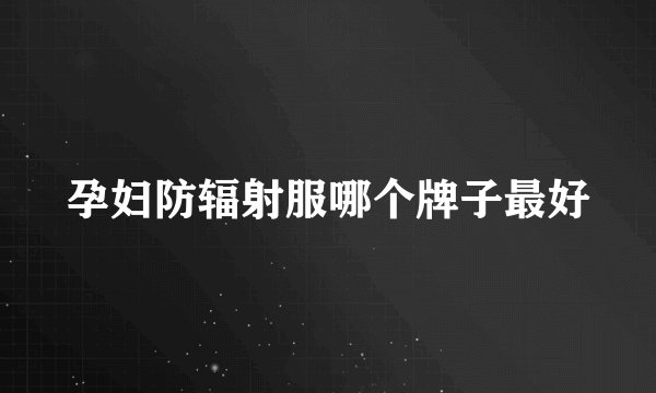 孕妇防辐射服哪个牌子最好