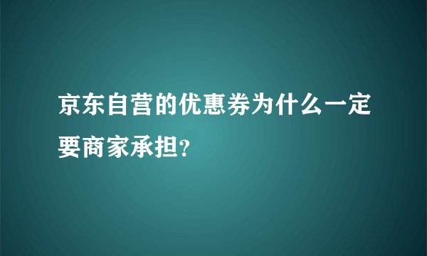 京东自营的优惠券为什么一定要商家承担？