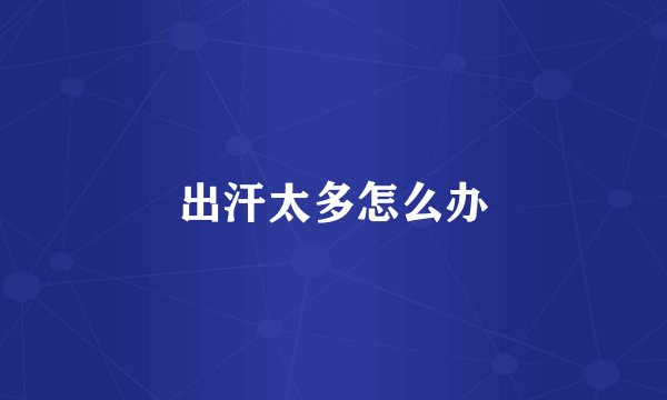 出汗太多怎么办