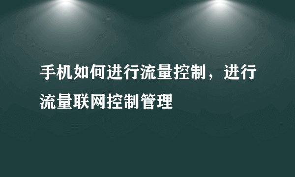 手机如何进行流量控制,进行流量联网控制管理