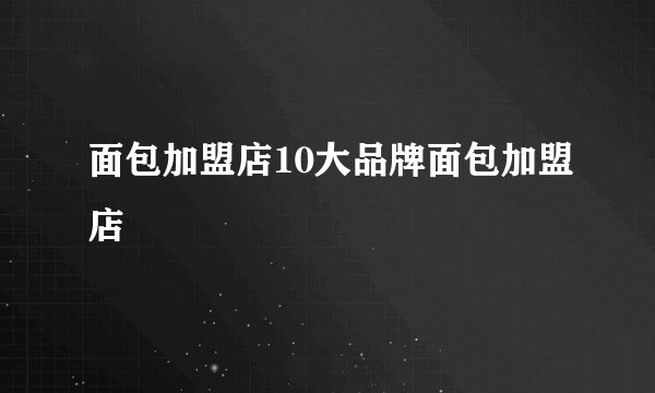 面包加盟店10大品牌面包加盟店