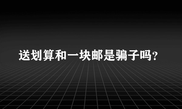 送划算和一块邮是骗子吗？