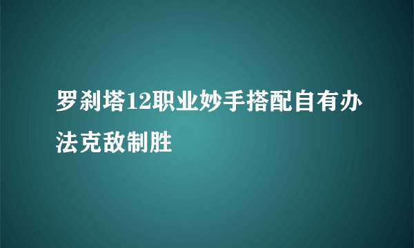 罗刹塔12职业妙手搭配自有办法克敌制胜