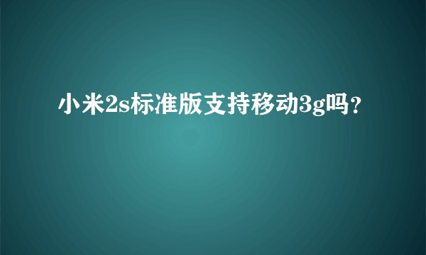 小米2s标准版支持移动3g吗？