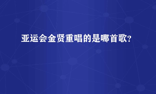 亚运会金贤重唱的是哪首歌？