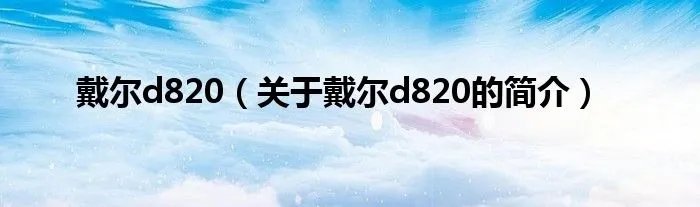 戴尔d820（关于戴尔d820的简介）