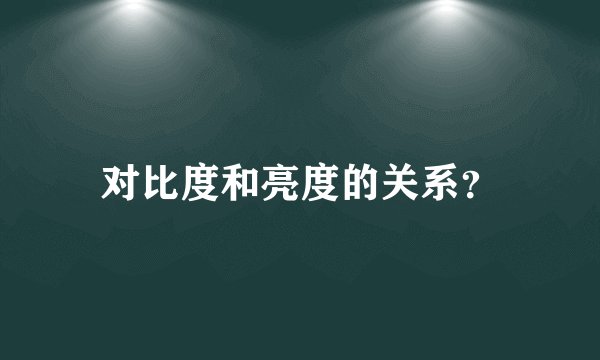 对比度和亮度的关系？