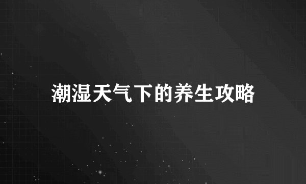 潮湿天气下的养生攻略
