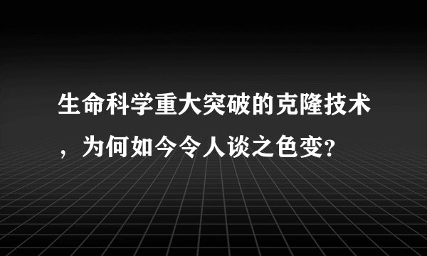 生命科学重大突破的克隆技术，为何如今令人谈之色变？