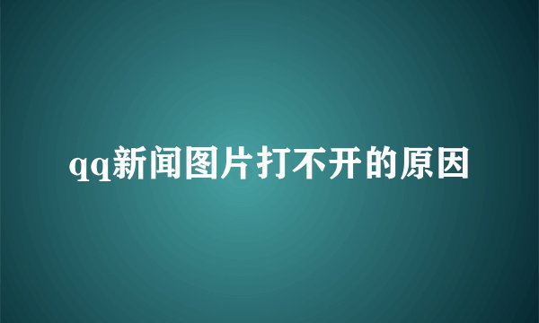 qq新闻图片打不开的原因