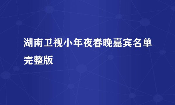 湖南卫视小年夜春晚嘉宾名单完整版