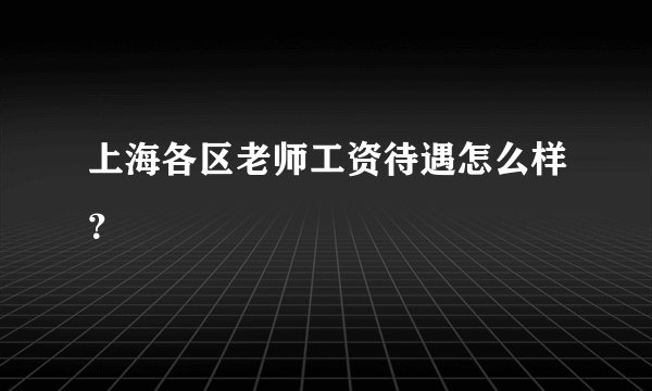 上海各区老师工资待遇怎么样？