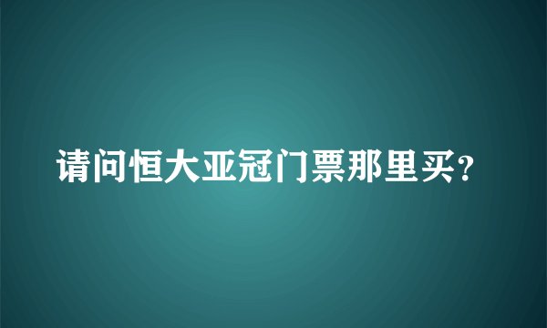 请问恒大亚冠门票那里买？