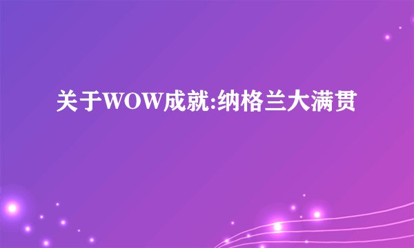关于WOW成就:纳格兰大满贯