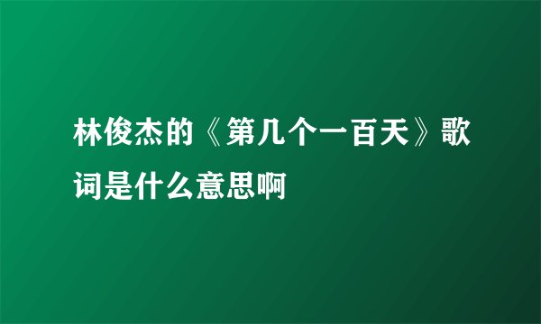 林俊杰的《第几个一百天》歌词是什么意思啊