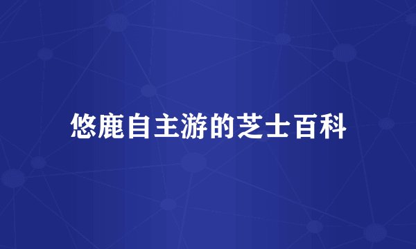 悠鹿自主游的芝士百科