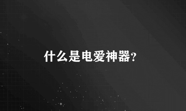什么是电爱神器？
