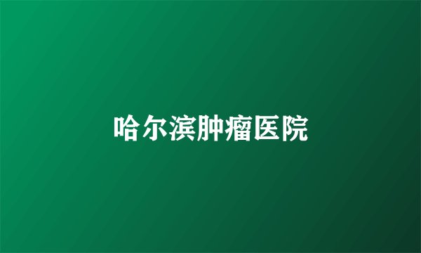 哈尔滨肿瘤医院