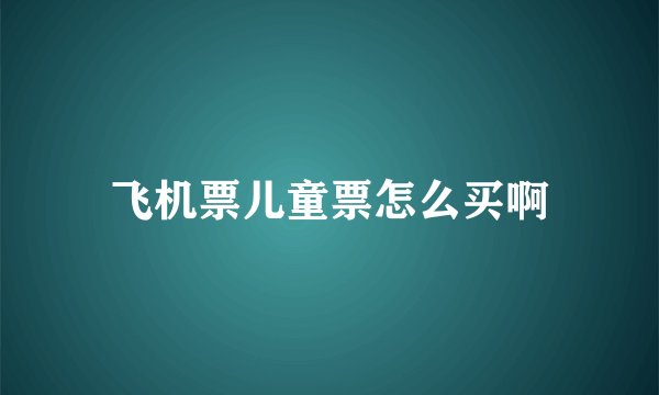 飞机票儿童票怎么买啊