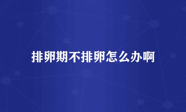 排卵期不排卵怎么办啊
