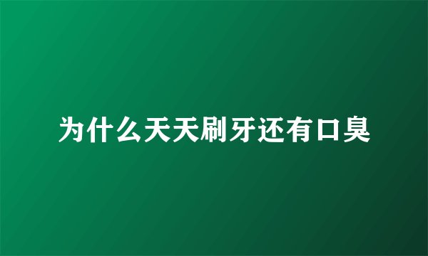 为什么天天刷牙还有口臭