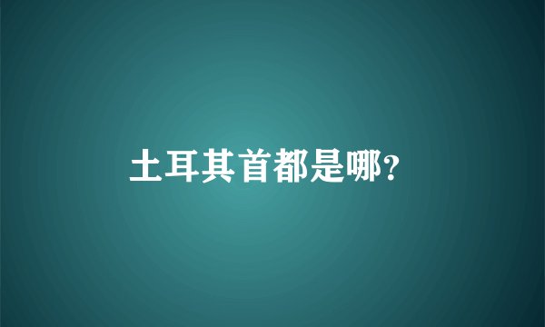 土耳其首都是哪?