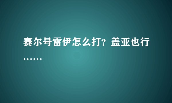 赛尔号雷伊怎么打？盖亚也行……