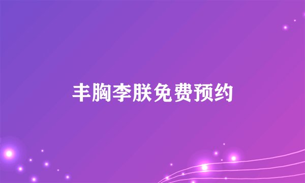 丰胸李朕免费预约