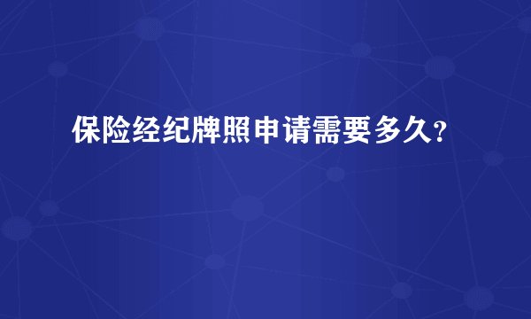 保险经纪牌照申请需要多久？
