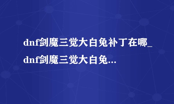 dnf剑魔三觉大白兔补丁在哪_dnf剑魔三觉大白兔补丁地址游