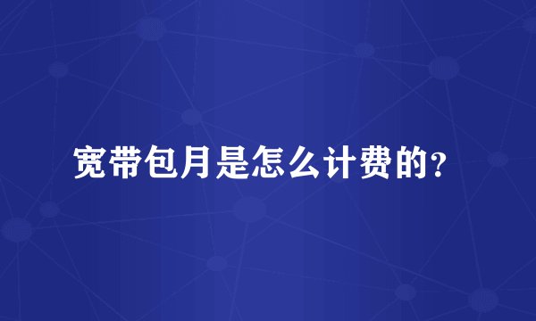 宽带包月是怎么计费的？