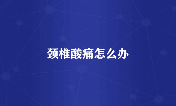 颈椎酸痛怎么办