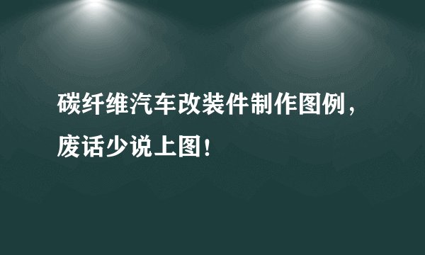 碳纤维汽车改装件制作图例，废话少说上图！