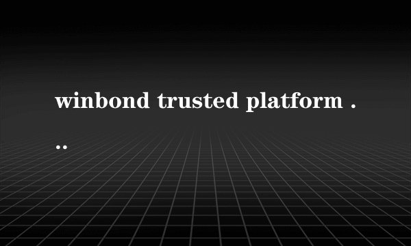 winbond trusted platform module 1.2这个如果不理它会怎么样
