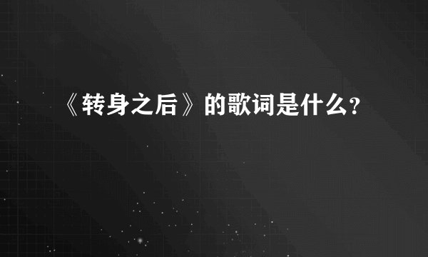 《转身之后》的歌词是什么？