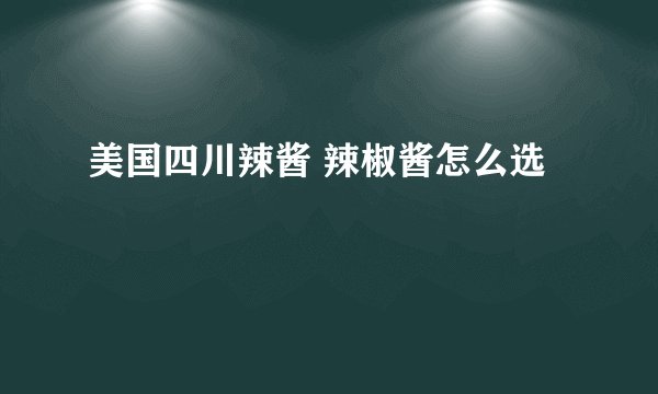 美国四川辣酱 辣椒酱怎么选