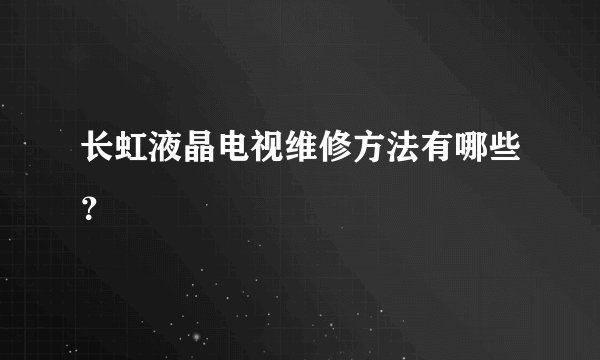 长虹液晶电视维修方法有哪些？