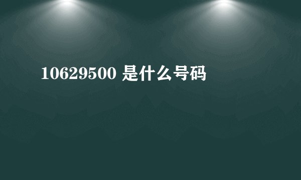 10629500 是什么号码