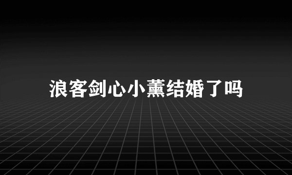 浪客剑心小薰结婚了吗