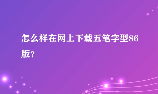 怎么样在网上下载五笔字型86版？
